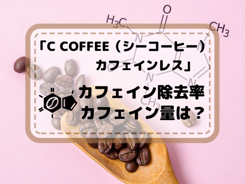 C COFFEE（シーコーヒー）カフェインレス　カフェイン除去率・カフェイン量は？