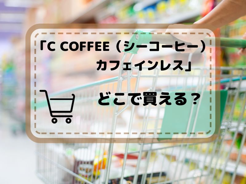 C COFFEE（シーコーヒー）カフェインレス　どこで買える？